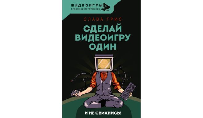 Слава Грис «Сделай видеоигру один и не свихнись» Слава Грис «Сделай видеоигру один и не свихнись»