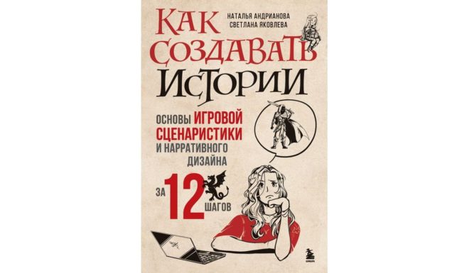 Наталья Андрианова, Светлана Яковлева «Как создавать истории. Основы игровой сценаристики и нарративного дизайна за 12 шагов» Наталья Андрианова, Светлана Яковлева «Как создавать истории. Основы игровой сценаристики и нарративного дизайна за 12 шагов»