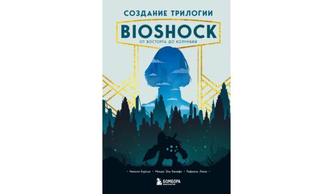 Курсье Николя, Люка Рафаэль, Эль Канафи Мехди «Создание трилогии BioShock. От Восторга до Колумбии» Курсье Николя, Люка Рафаэль, Эль Канафи Мехди «Создание трилогии BioShock. От Восторга до Колумбии»
